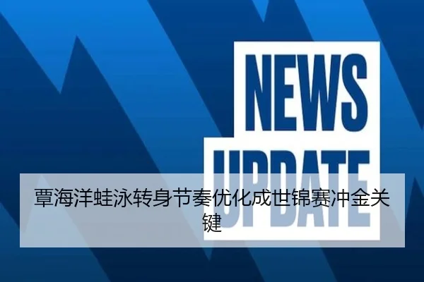 覃海洋蛙泳转身节奏优化成世锦赛冲金关键